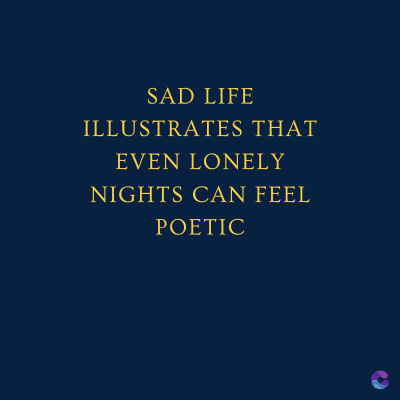 SAD LIFE
ILLUSTRATES THAT
EVEN LONELY
NIGHTS CAN FEEL
POETIC