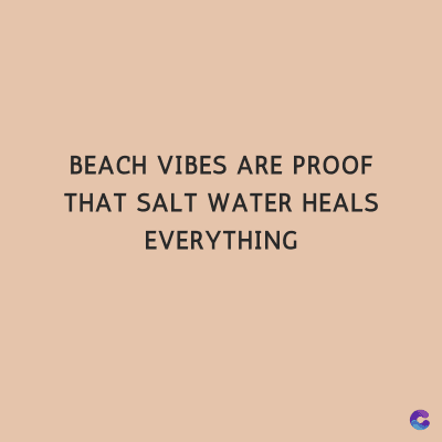 BEACH VIBES ARE PROOF
THAT SALT WATER HEALS
EVERYTHING