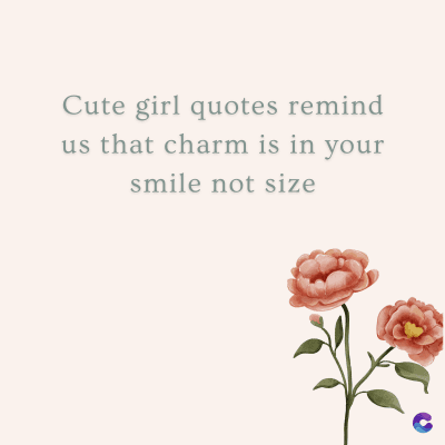 Cute girl quotes remind
us that charm is in your
smile not size