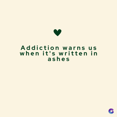 Addiction warns us
when it's written in
ashes
C
