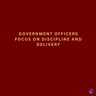 GOVERNMENT OFFICERS
FOCUS ON DISCIPLINE AND
DELIVERY