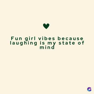 Fun girl vibes because
laughing is my state of
mind
C