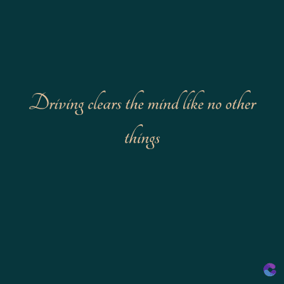 Driving clears the mind like no other
things