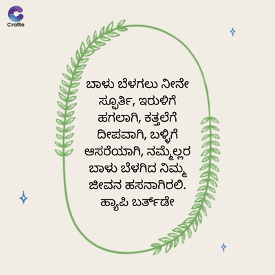 Crafto
ಬಾಳು ಬೆಳಗಲು ನೀನೇ
ಸ್ಫೂರ್ತಿ, ಇರುಳಿಗೆ
ಹಗಲಾಗಿ, ಕತ್ತಲೆಗೆ
ದೀಪವಾಗಿ, ಬಳ್ಳಿಗೆ
ಆಸರೆಯಾಗಿ, ನಮ್ಮೆಲ್ಲರ
ಬಾಳು ಬೆಳಗಿದ ನಿಮ್ಮ
ಜೀವನ ಹಸನಾಗಿರಲಿ.
ಹ್ಯಾಪಿ ಬರ್ತ್‌ಡೇ