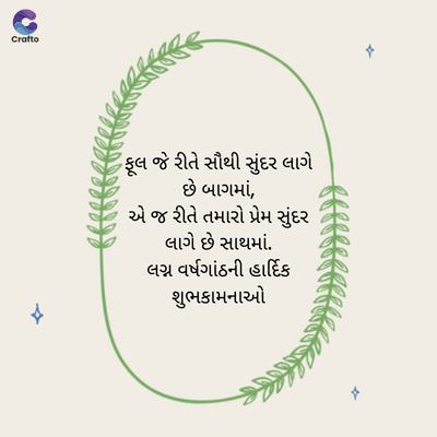 .
જ
Crafto
*
ફૂલ જે રીતે સૌથી સુંદર લાગે
છે બાગમાં,
એ જ રીતે તમારો પ્રેમ સુંદર
લાગે છે સાથમાં.
લગ્ન વર્ષગાંઠની હાર્દિક
શુભકામનાઓ
P