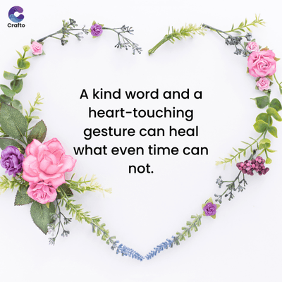 જ
Crafto
A kind word and a
heart-touching
gesture can heal
what even time can
not.