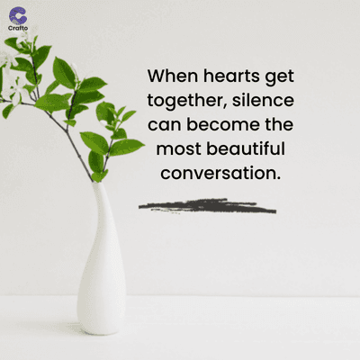 Crafto
When hearts get
together, silence
can become the
most beautiful
conversation.