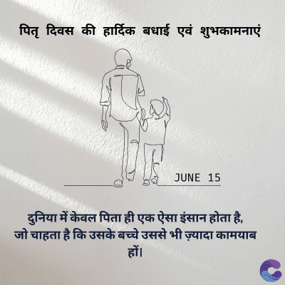 पितृ दिवस की हार्दिक बधाई एवं शुभकामनाएं
JUNE 15
दुनिया में केवल पिता ही एक ऐसा इंसान होता है,
जो चाहता है कि उसके बच्चे उससे भी ज़्यादा कामयाब
हों।