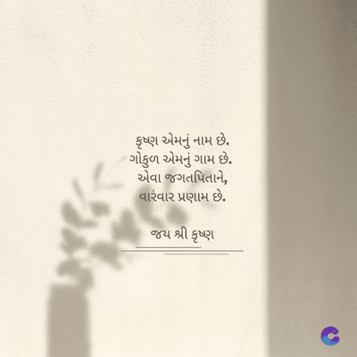 કૃષ્ણ એમનું નામ છે.
ગોકુળ એમનું ગામ છે.
એવા જગતપિતાને,
વારંવાર પ્રણામ છે.
જય શ્રી કૃષ્ણ