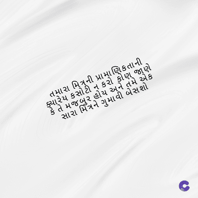 તમારા મિત્રની પ્રામાણિકતાની
ક્યારેય કસોટી ન કરો કોણ જાણે
કે તે મજબુર હોય અને તમે એક
સારા મિત્રને ગુમાવી બેસશો