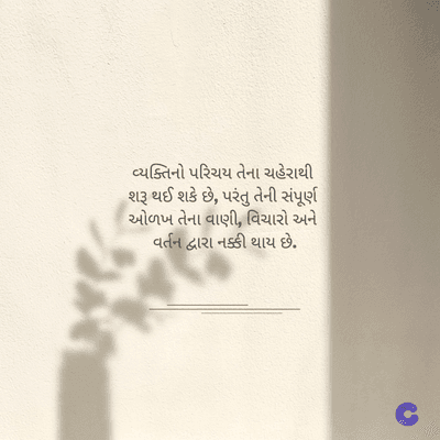વ્યક્તિનો પરિચય તેના ચહેરાથી
શરૂ થઈ શકે છે, પરંતુ તેની સંપૂર્ણ
ઓળખ તેના વાણી, વિચારો અને
વર્તન દ્વારા નક્કી થાય છે.