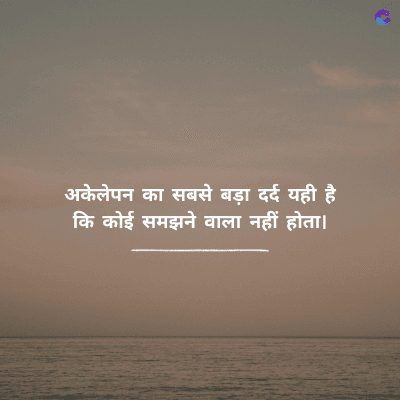 अकेलेपन का सबसे बड़ा दर्द यही है
कि कोई समझने वाला नहीं होता।