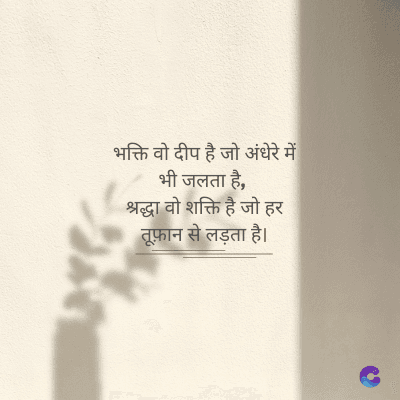 भक्ति वो दीप है जो अंधेरे में
भी जलता है,
श्रद्धा वो शक्ति है जो हर
तूफ़ान से लड़ता है।