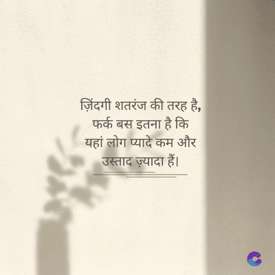 ज़िंदगी शतरंज की तरह है,
फर्क बस इतना है कि
यहां लोग प्यादे कम और
उस्ताद ज़्यादा हैं।