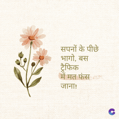 सपनों के पीछे
भागो, बस
ट्रैफिक
में मत फंस
जाना!
