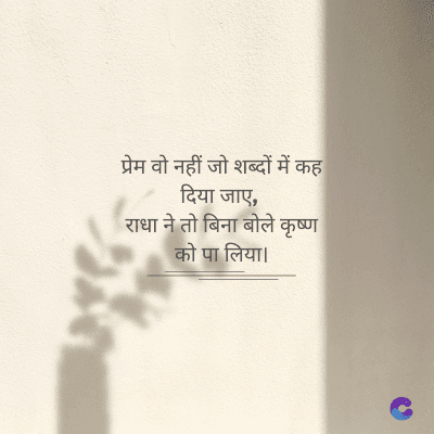 प्रेम वो नहीं जो शब्दों में कह
दिया जाए,
राधा ने तो बिना बोले कृष्ण
को पा लिया।