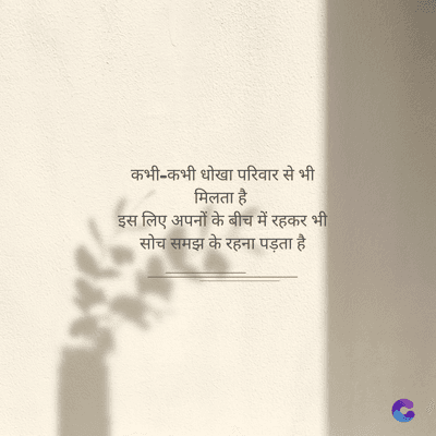 कभी-कभी धोखा परिवार से भी
मिलता है।
इस लिए अपनों के बीच में रहकर भी
सोच समझ के रहना पड़ता है।