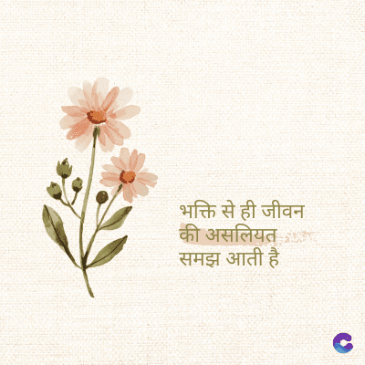 भक्ति से ही जीवन
की असलियत
समझ आती है