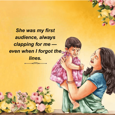She was my first
audience, always
clapping for me -
even when I forgot the
lines.