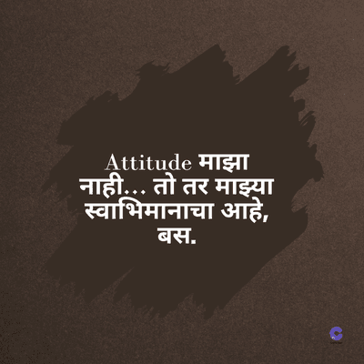 Attitude माझा
नाही... तो तर माझ्या
स्वाभिमानाचा आहे,
बस.