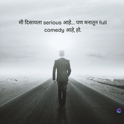 मी दिसायला serious आहे... पण मनातून full
comedy आहे, हो.
C