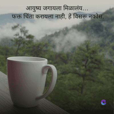 आयुष्य जगायला मिळालंय.....
फक्त चिंता करायला नाही, हे विसरू नकोस.