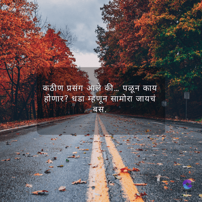 कठीण प्रसंग आले की... पळून काय
होणार? धडा म्हणून सामोरा जायचं
बस.