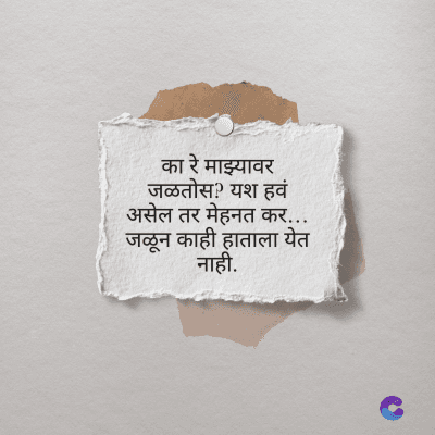 का रे माझ्यावर
जळतोस ? यश हवं
असेल तर मेहनत कर...
जळून काही हाताला येत
नाही.
