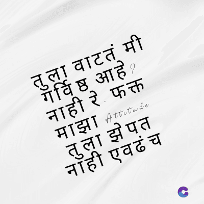 तुला वाटतं मी
गर्विष्ठ आहे ?
नाही रे फक्त
माझा Attitude
तुला झेपत
नाही एवढंच