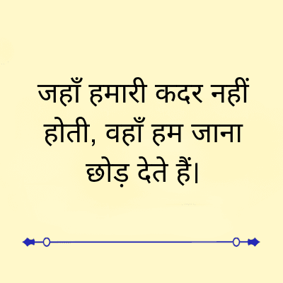 जहाँ हमारी कदर नहीं
होती, वहाँ हम जाना
छोड़ देते हैं।