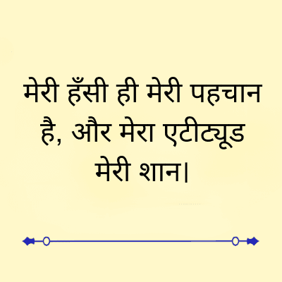 मेरी हँसी ही मेरी पहचान
है, और मेरा एटीट्यूड
मेरी शान |