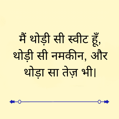 मैं थोड़ी सी स्वीट हूँ,
थोड़ी सी नमकीन, और
थोड़ा सा तेज़ भी।