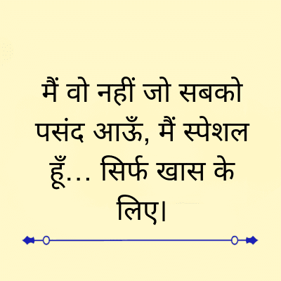 मैं वो नहीं जो सबको
पसंद आऊँ, मैं स्पेशल
हूँ... सिर्फ खास के
लिए।