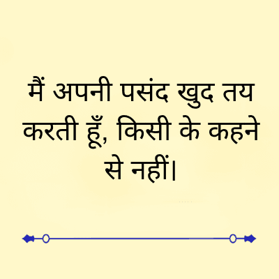 मैं अपनी पसंद खुद तय
करती हूँ, किसी के कहने
से नहीं।