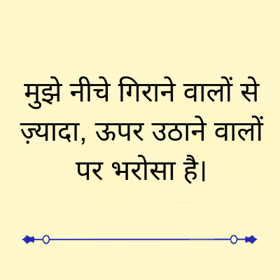 मुझे नीचे गिराने वालों से
ज़्यादा, ऊपर उठाने वालों
पर भरोसा है।