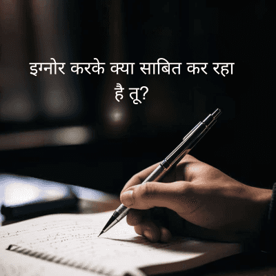 इग्नोर करके क्या साबित कर रहा
है तू?
