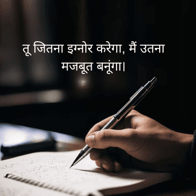 तू जितना इग्नोर करेगा, मैं उतना
मजबूत बनूंगा।