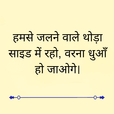 हमसे जलने वाले थोड़ा
साइड में रहो, वरना धुआँ
हो जाओगे।