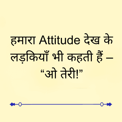 हमारा Attitude देख के
लड़कियाँ भी कहती हैं -
“ओ तेरी!”