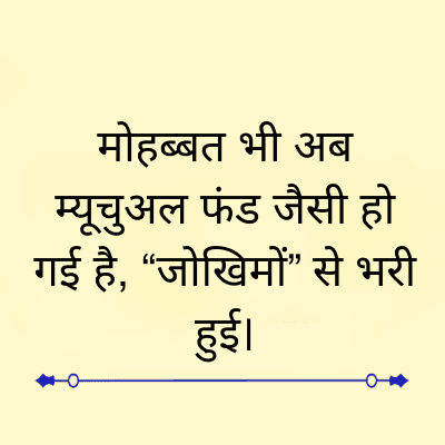 मोहब्बत भी अब
म्यूचुअल फंड जैसी हो
गई है, “जोखिमों” से भरी
हुई।