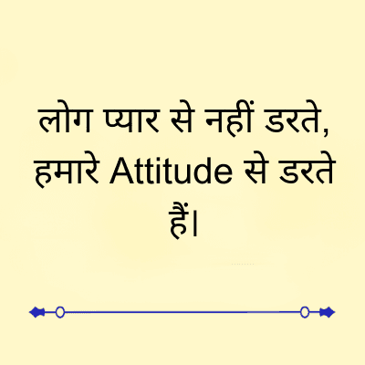लोग प्यार से नहीं डरते,
हमारे Attitude से डरते
हैं।