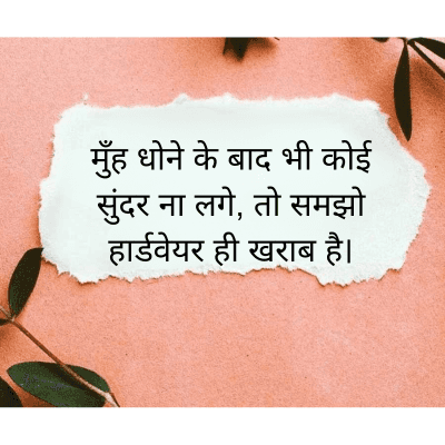 मुँह धोने के बाद भी कोई
सुंदर ना लगे, तो समझो
हार्डवेयर ही खराब है।