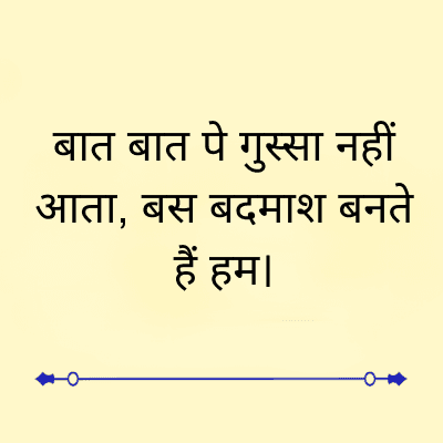 बात बात पे गुस्सा नहीं
आता, बस बदमाश बनते
हैं हम |