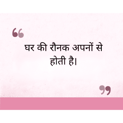 घर की रौनक अपनों से
होती है।