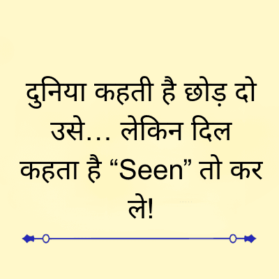 दुनिया कहती है छोड़ दो
उसे... लेकिन दिल
कहता है “Seen” तो कर
ले!
