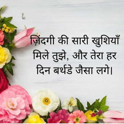 ज़िंदगी की सारी खुशियाँ
मिले तुझे, और तेरा हर
दिन बर्थडे जैसा लगे ।