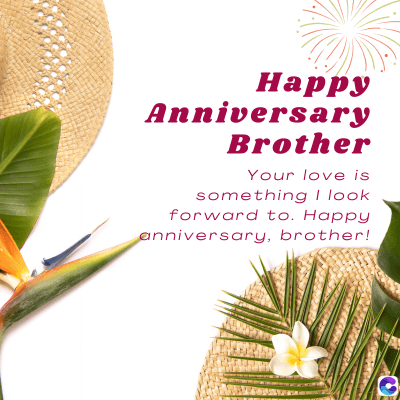 Happy
Anniversary
Brother
Your love is
something I look
forward to. Happy
anniversary, brother!
