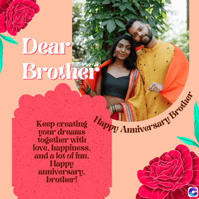 Dear
Brother
Keep creating
your dreams
together with
love, happiness.
and a lot of fun.
Happy
anniversary.
brother!
Happy Anniversary Brother