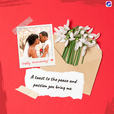 Happy Anniversary!
A toast to the peace and
passion you bring me.