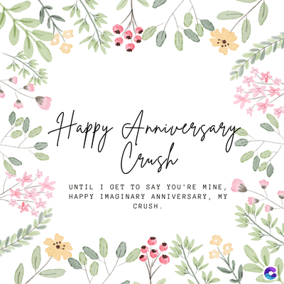 Happy Anniversary
Crush
UNTIL I GET TO SAY YOU'RE MINE,
HAPPY IMAGINARY ANNIVERSARY, MY
CRUSH.